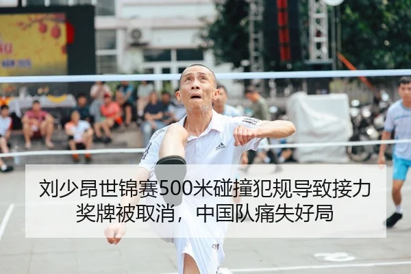 刘少昂世锦赛500米碰撞犯规导致接力奖牌被取消，中国队痛失好局（Leyu）