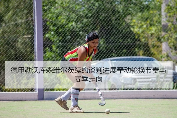德甲勒沃库森维尔茨续约谈判进展牵动轮换节奏与赛季走向（Leyu）